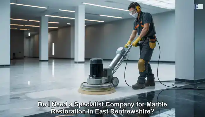 Specialist Company for Marble Restoration in East Renfrewshire: Is It Necessary?